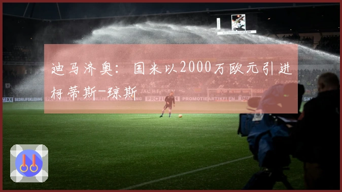 迪马济奥：国米以2000万欧元引进柯蒂斯-琼斯